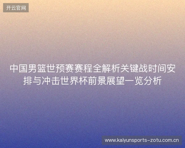 中国男篮世预赛赛程全解析关键战时间安排与冲击世界杯前景展望一览分析